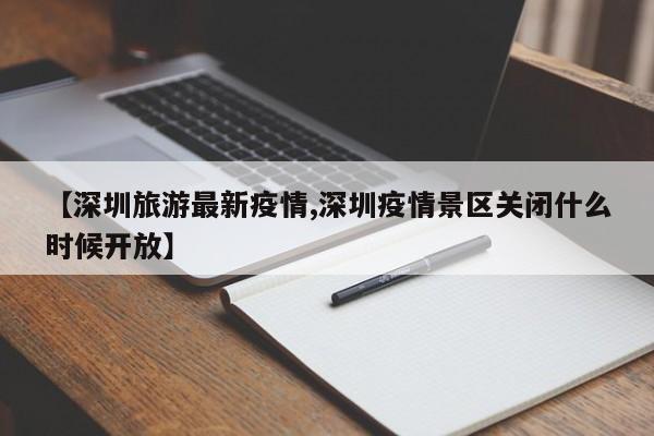 【深圳旅游最新疫情,深圳疫情景区关闭什么时候开放】