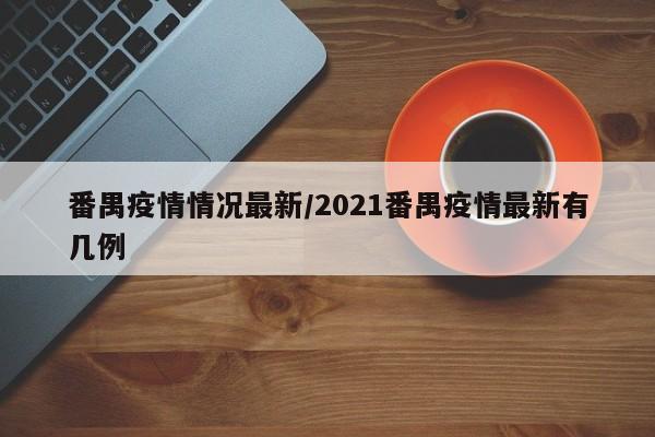 番禺疫情情况最新/2021番禺疫情最新有几例