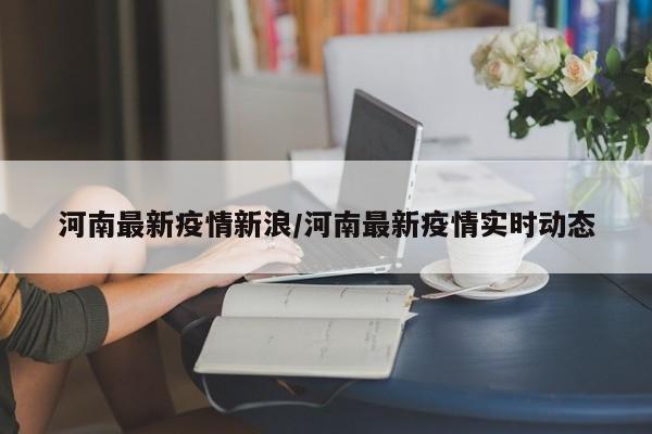 河南最新疫情新浪/河南最新疫情实时动态