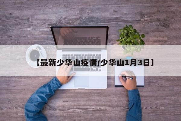 【最新少华山疫情/少华山1月3日】