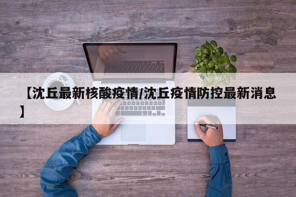 【沈丘最新核酸疫情/沈丘疫情防控最新消息】