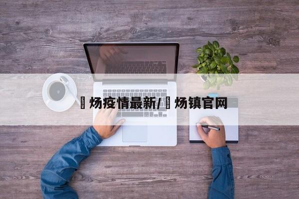 烔炀疫情最新/烔炀镇官网