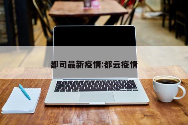 都司最新疫情:都云疫情