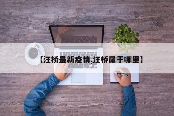 【汪桥最新疫情,汪桥属于哪里】