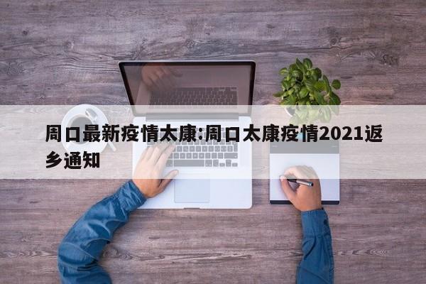 周口最新疫情太康:周口太康疫情2021返乡通知