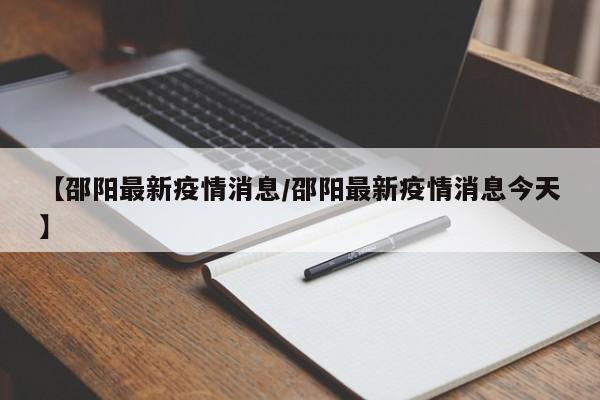 【邵阳最新疫情消息/邵阳最新疫情消息今天】