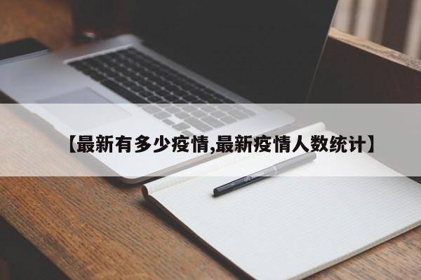 【最新有多少疫情,最新疫情人数统计】