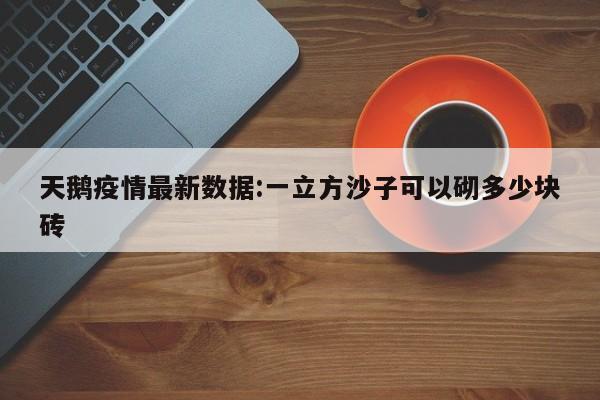 天鹅疫情最新数据:一立方沙子可以砌多少块砖