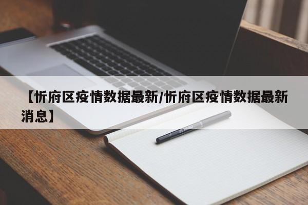 【忻府区疫情数据最新/忻府区疫情数据最新消息】