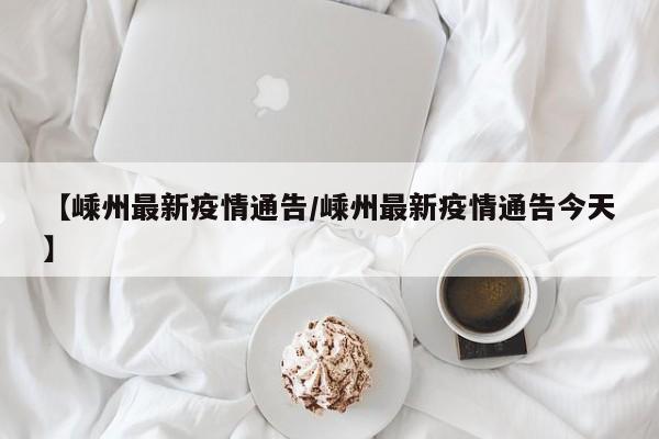 【嵊州最新疫情通告/嵊州最新疫情通告今天】