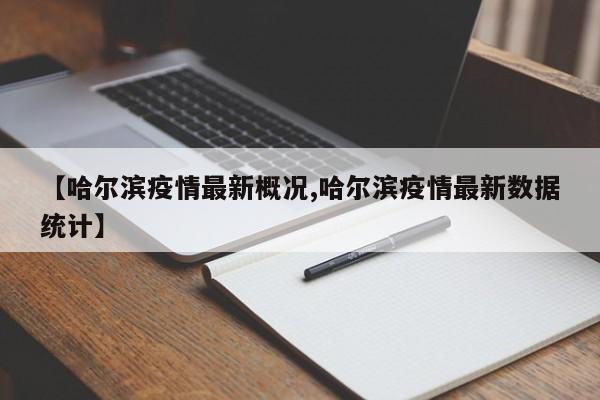 【哈尔滨疫情最新概况,哈尔滨疫情最新数据统计】