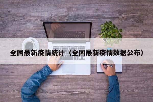全国最新疫情统计（全国最新疫情数据公布）