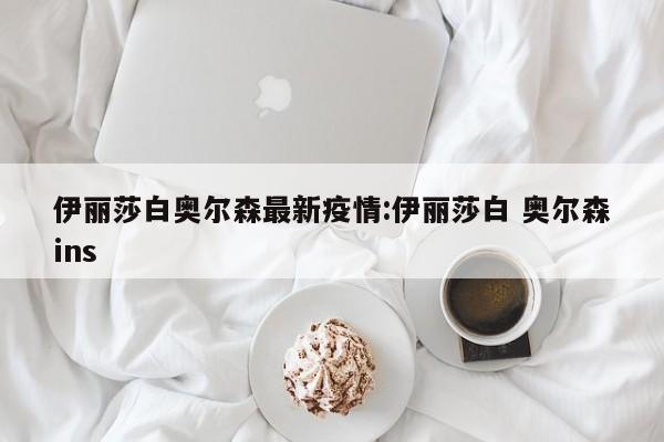 伊丽莎白奥尔森最新疫情:伊丽莎白 奥尔森ins