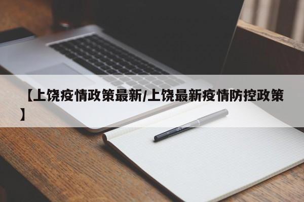 【上饶疫情政策最新/上饶最新疫情防控政策】