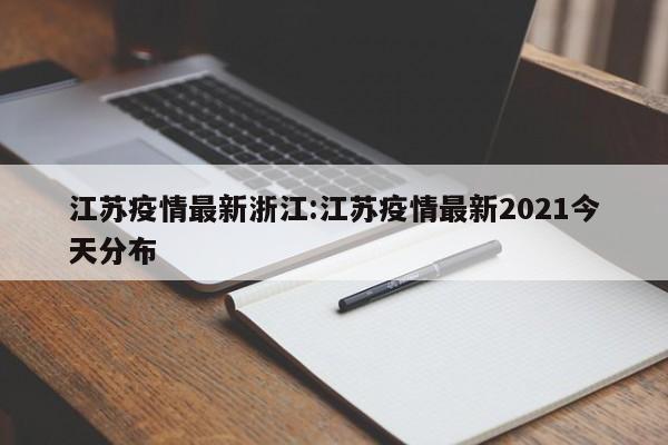 江苏疫情最新浙江:江苏疫情最新2021今天分布