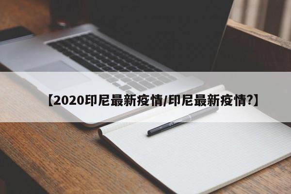 【2020印尼最新疫情/印尼最新疫情?】