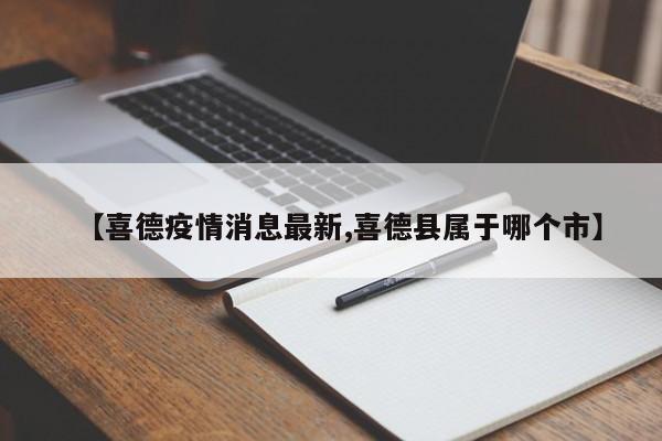 【喜德疫情消息最新,喜德县属于哪个市】