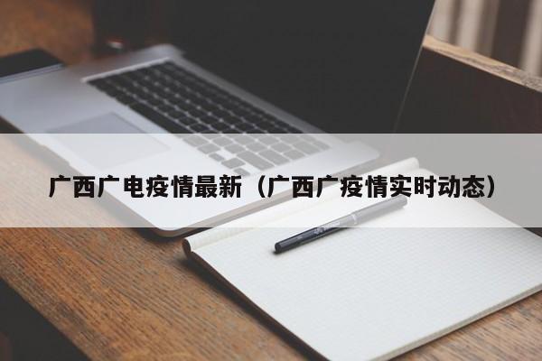 广西广电疫情最新（广西广疫情实时动态）