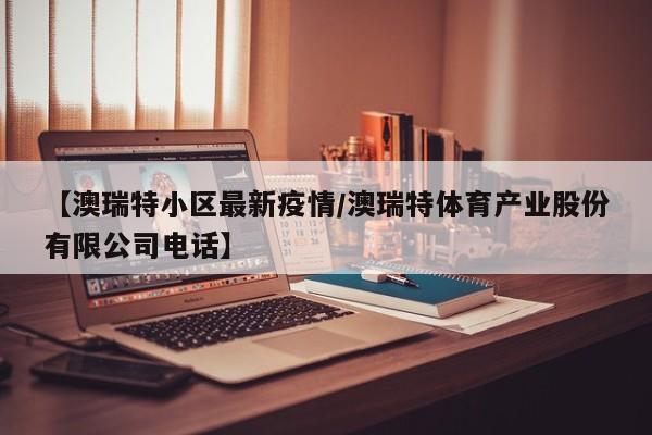 【澳瑞特小区最新疫情/澳瑞特体育产业股份有限公司电话】