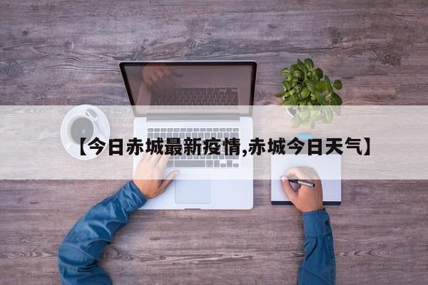 【今日赤城最新疫情,赤城今日天气】