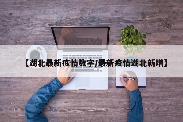 【湖北最新疫情数字/最新疫情湖北新增】