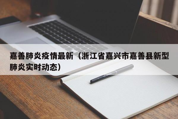 嘉善肺炎疫情最新（浙江省嘉兴市嘉善县新型肺炎实时动态）