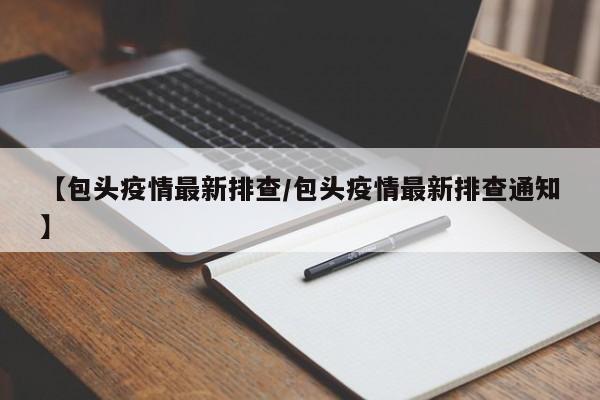 【包头疫情最新排查/包头疫情最新排查通知】