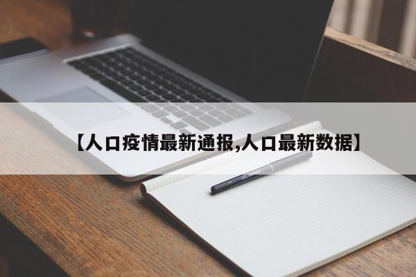 【人口疫情最新通报,人口最新数据】