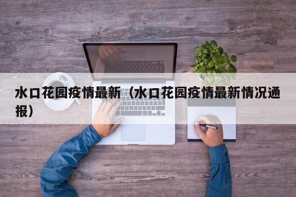 水口花园疫情最新（水口花园疫情最新情况通报）