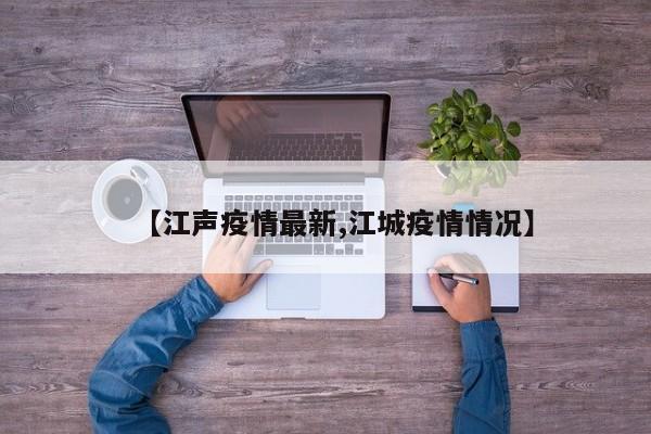 【江声疫情最新,江城疫情情况】