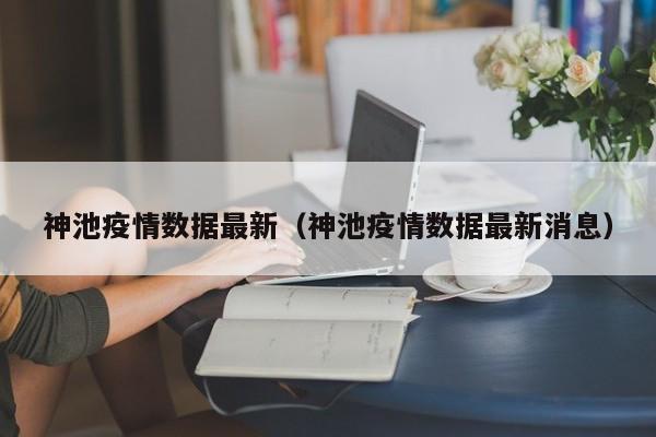 神池疫情数据最新（神池疫情数据最新消息）