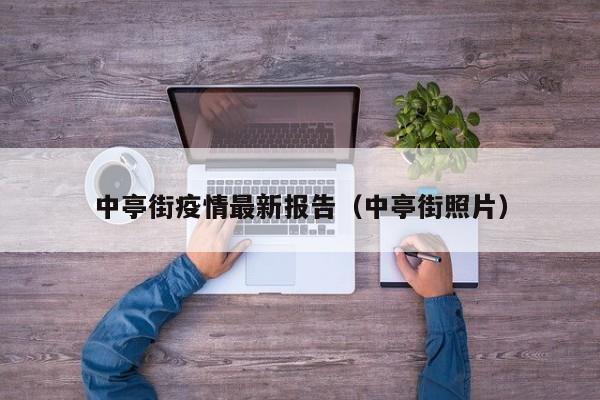 中亭街疫情最新报告（中亭街照片）