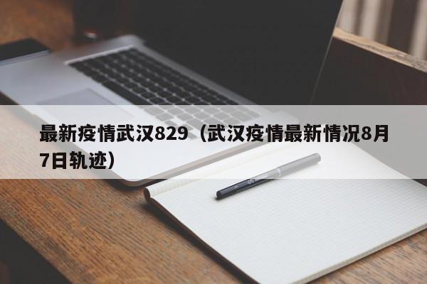 最新疫情武汉829（武汉疫情最新情况8月7日轨迹）
