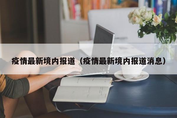 疫情最新境内报道（疫情最新境内报道消息）