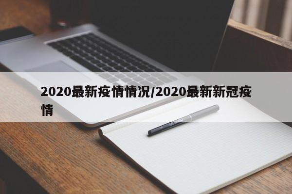 2020最新疫情情况/2020最新新冠疫情