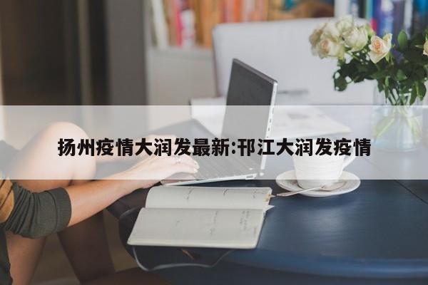 扬州疫情大润发最新:邗江大润发疫情