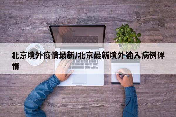 北京境外疫情最新/北京最新境外输入病例详情