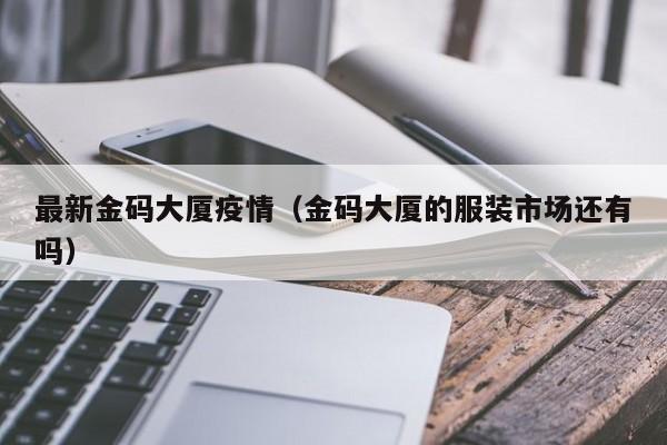 最新金码大厦疫情（金码大厦的服装市场还有吗）