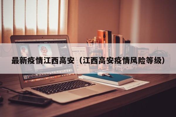 最新疫情江西高安（江西高安疫情风险等级）
