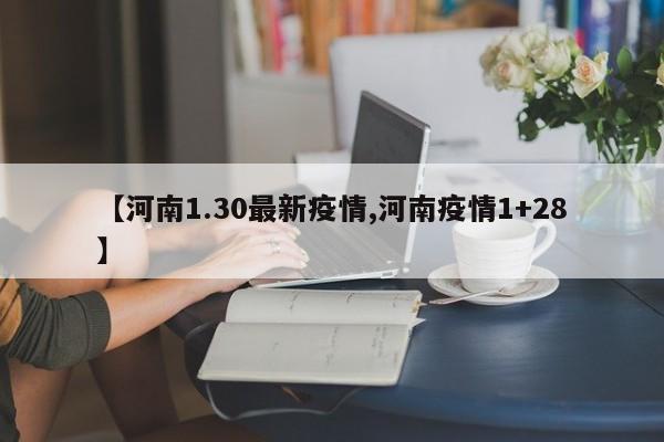 【河南1.30最新疫情,河南疫情1+28】