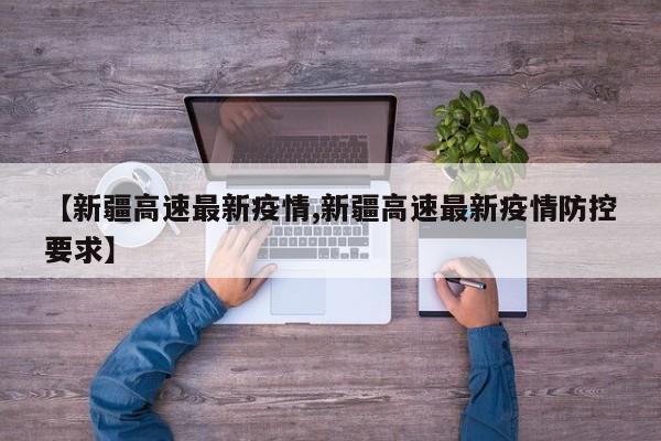【新疆高速最新疫情,新疆高速最新疫情防控要求】