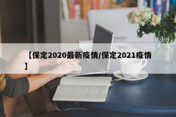 【保定2020最新疫情/保定2021疫情】