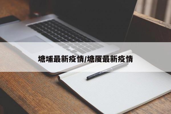 塘埔最新疫情/塘厦最新疫情