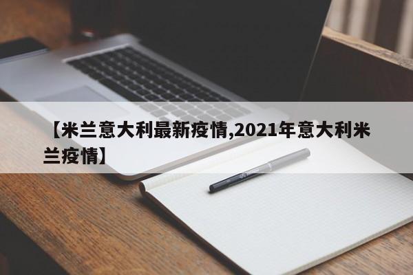 【米兰意大利最新疫情,2021年意大利米兰疫情】