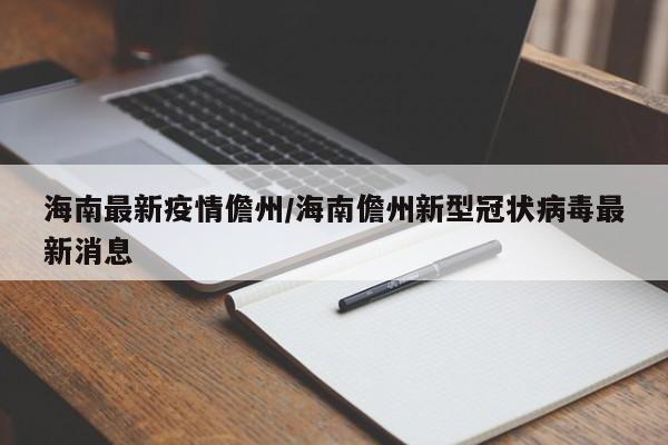 海南最新疫情儋州/海南儋州新型冠状病毒最新消息