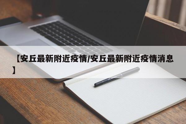【安丘最新附近疫情/安丘最新附近疫情消息】