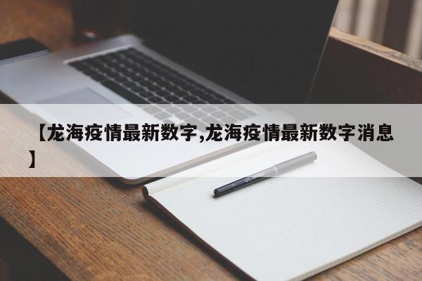 【龙海疫情最新数字,龙海疫情最新数字消息】