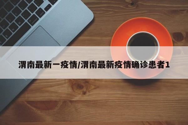 渭南最新一疫情/渭南最新疫情确诊患者1