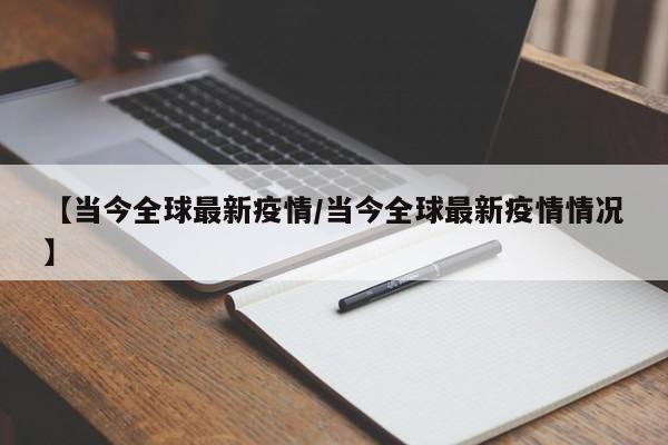 【当今全球最新疫情/当今全球最新疫情情况】