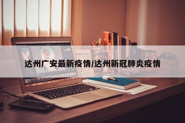 达州广安最新疫情/达州新冠肺炎疫情